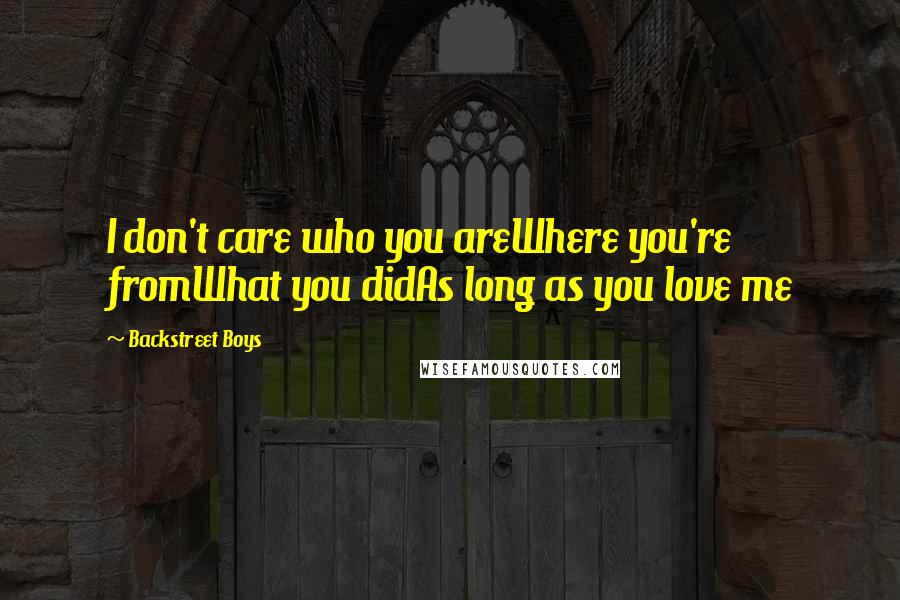 Backstreet Boys Quotes: I don't care who you areWhere you're fromWhat you didAs long as you love me