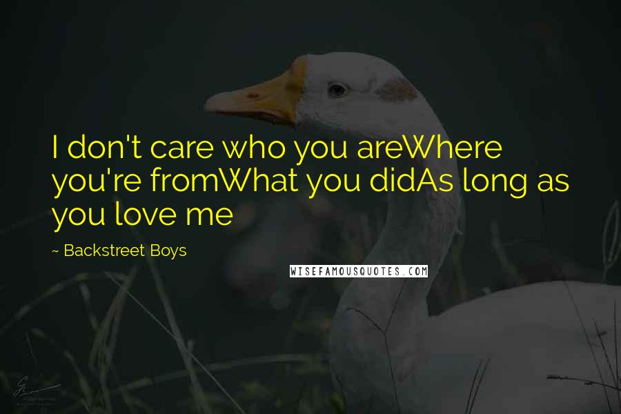 Backstreet Boys Quotes: I don't care who you areWhere you're fromWhat you didAs long as you love me