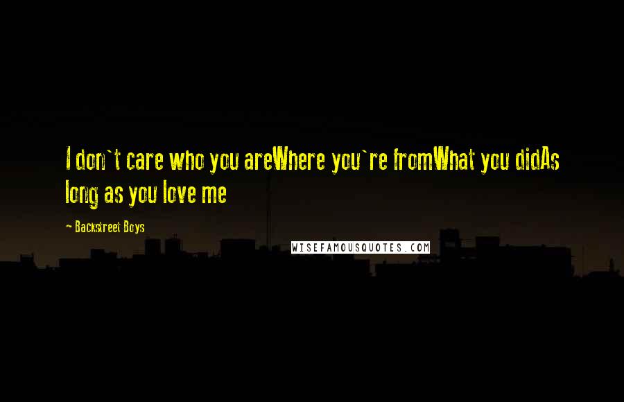 Backstreet Boys Quotes: I don't care who you areWhere you're fromWhat you didAs long as you love me