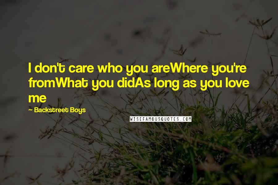 Backstreet Boys Quotes: I don't care who you areWhere you're fromWhat you didAs long as you love me