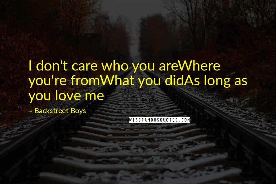 Backstreet Boys Quotes: I don't care who you areWhere you're fromWhat you didAs long as you love me