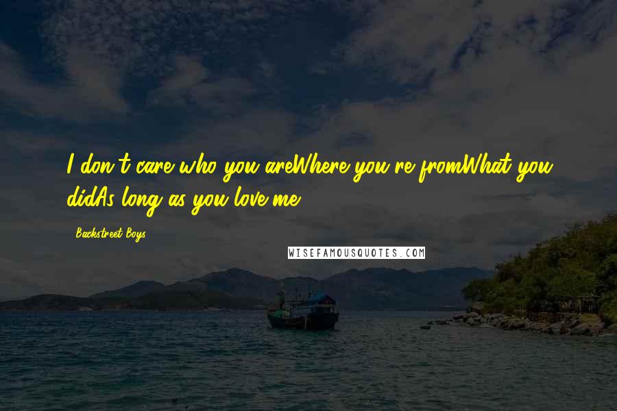 Backstreet Boys Quotes: I don't care who you areWhere you're fromWhat you didAs long as you love me