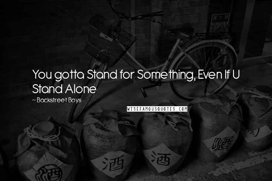 Backstreet Boys Quotes: You gotta Stand for Something, Even If U Stand Alone