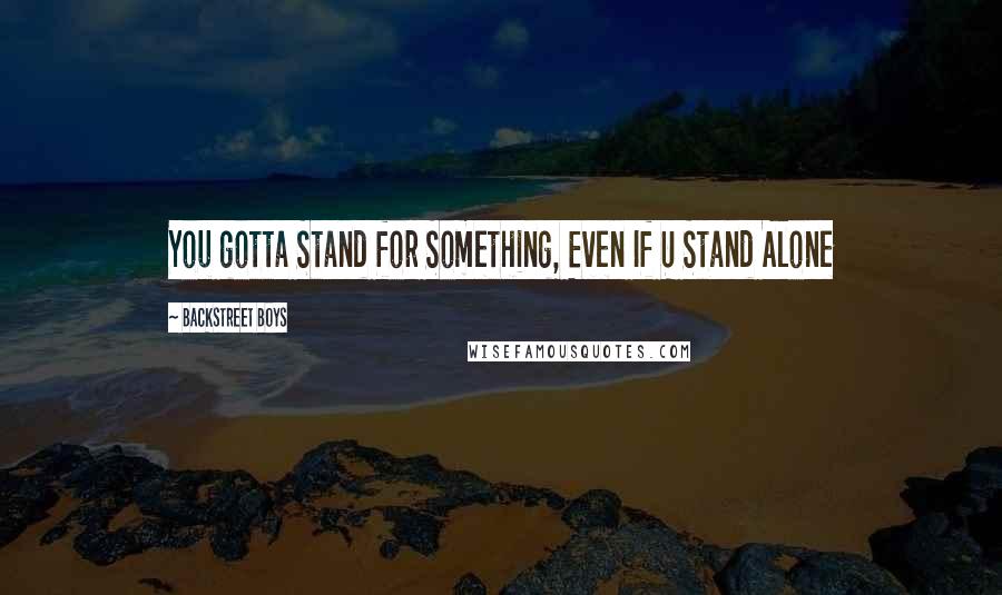 Backstreet Boys Quotes: You gotta Stand for Something, Even If U Stand Alone