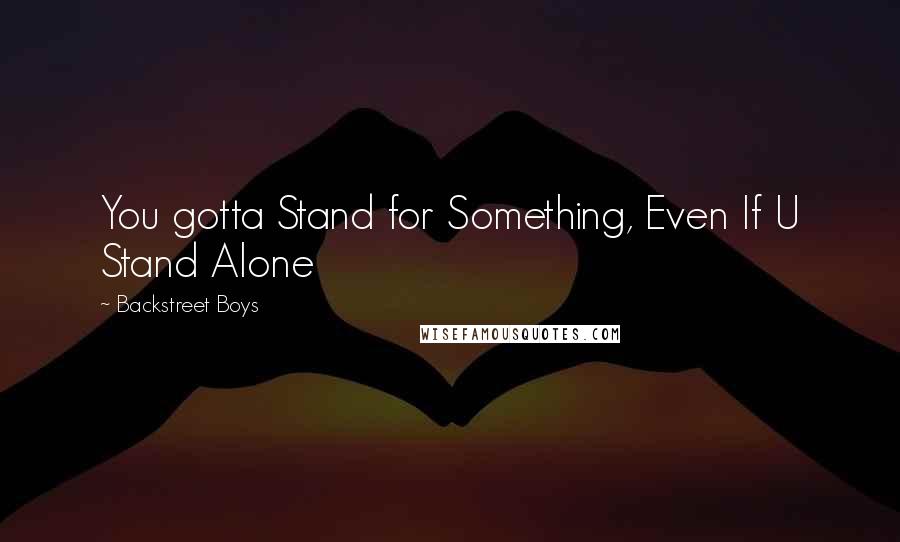 Backstreet Boys Quotes: You gotta Stand for Something, Even If U Stand Alone