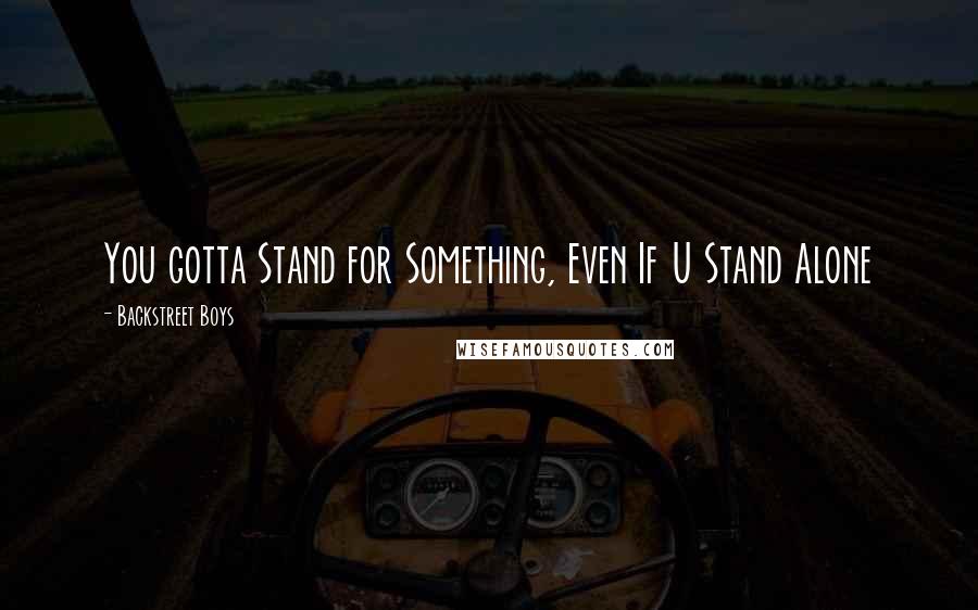 Backstreet Boys Quotes: You gotta Stand for Something, Even If U Stand Alone