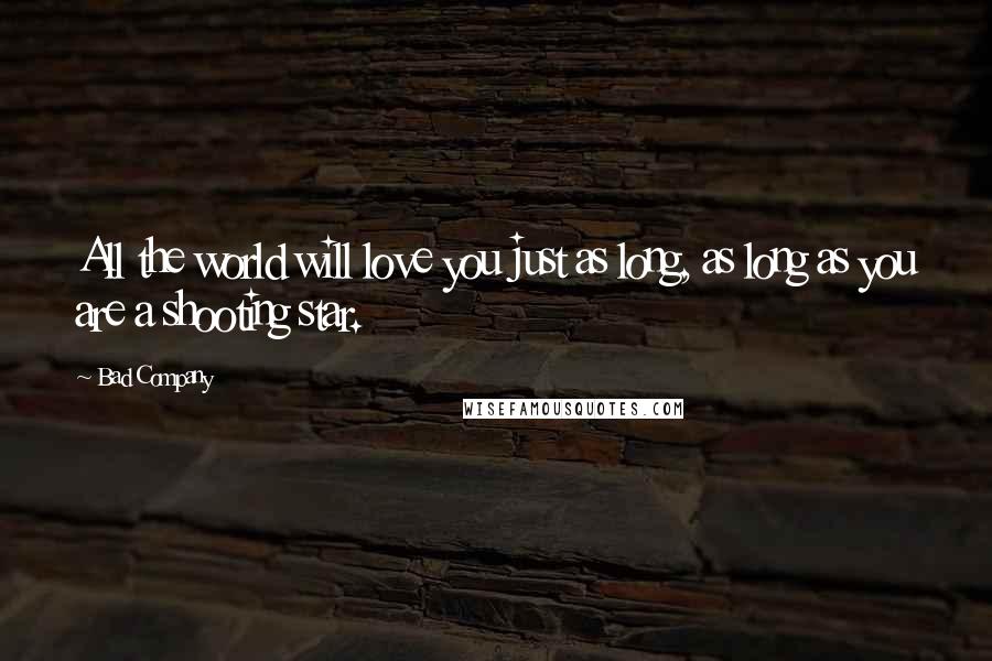 Bad Company Quotes: All the world will love you just as long, as long as you are a shooting star.