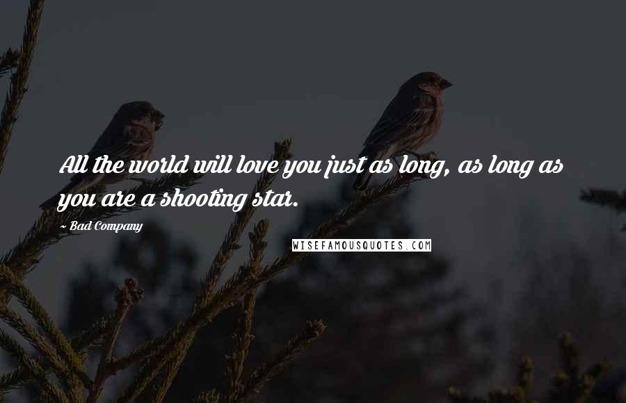 Bad Company Quotes: All the world will love you just as long, as long as you are a shooting star.