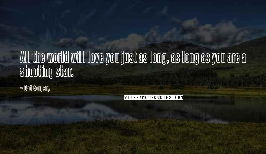 Bad Company Quotes: All the world will love you just as long, as long as you are a shooting star.