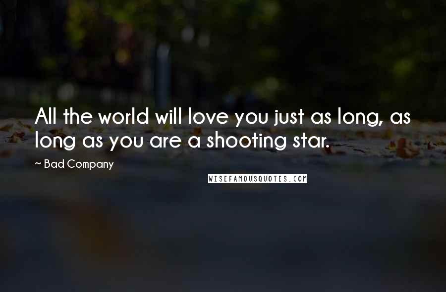 Bad Company Quotes: All the world will love you just as long, as long as you are a shooting star.