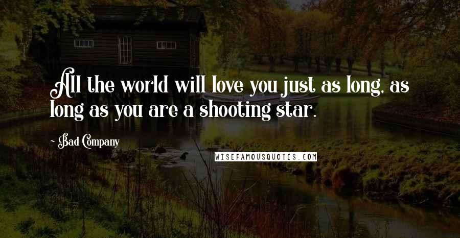 Bad Company Quotes: All the world will love you just as long, as long as you are a shooting star.