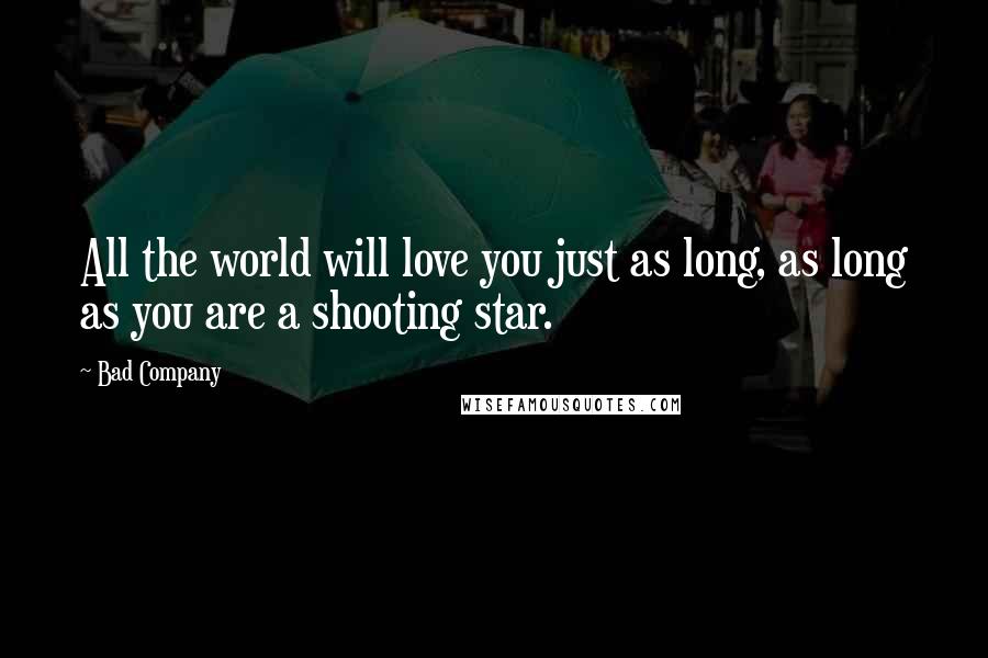 Bad Company Quotes: All the world will love you just as long, as long as you are a shooting star.