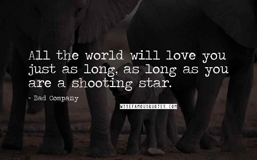 Bad Company Quotes: All the world will love you just as long, as long as you are a shooting star.