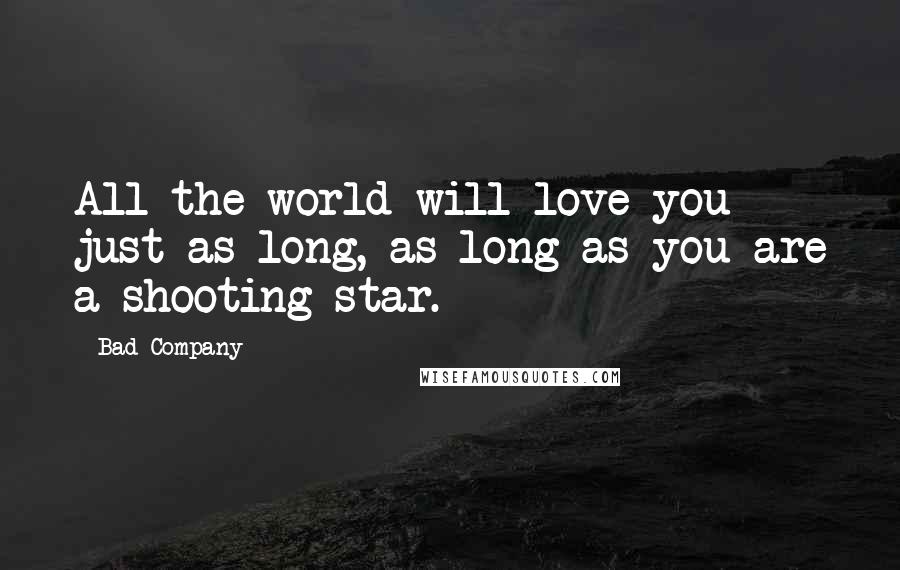Bad Company Quotes: All the world will love you just as long, as long as you are a shooting star.