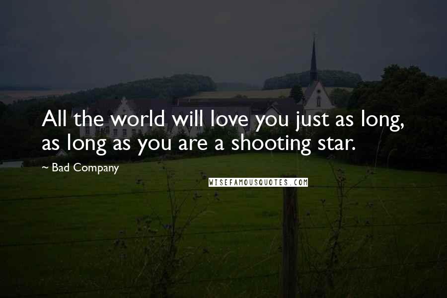 Bad Company Quotes: All the world will love you just as long, as long as you are a shooting star.