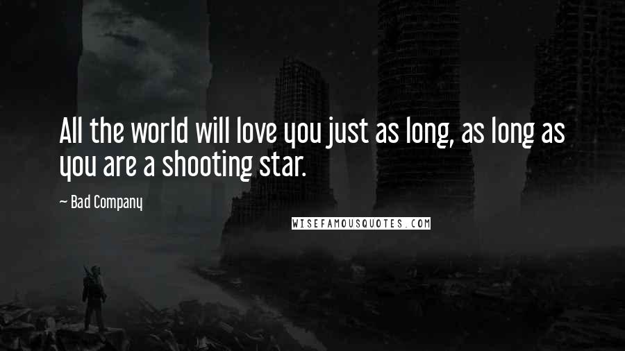 Bad Company Quotes: All the world will love you just as long, as long as you are a shooting star.