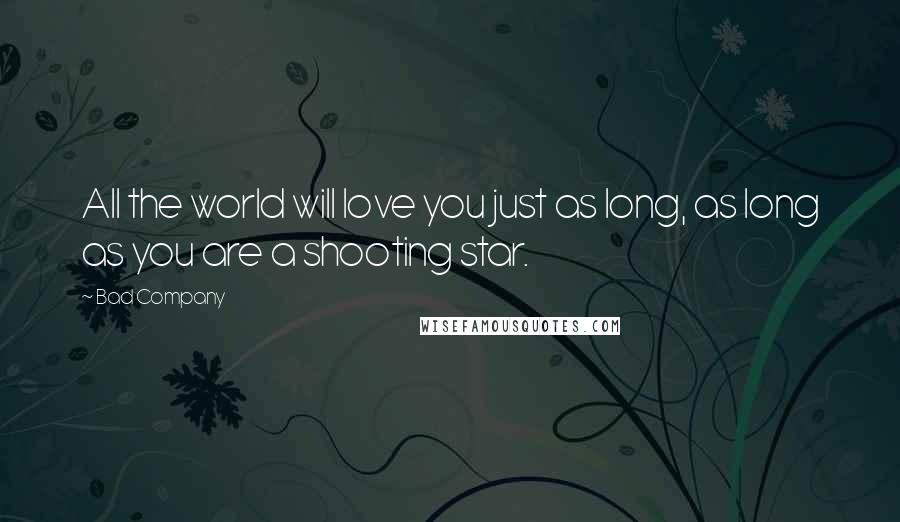 Bad Company Quotes: All the world will love you just as long, as long as you are a shooting star.