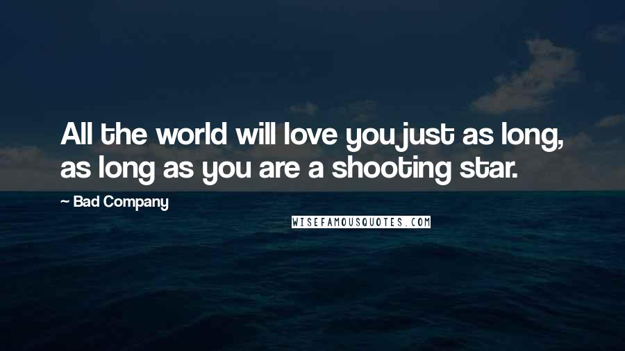 Bad Company Quotes: All the world will love you just as long, as long as you are a shooting star.