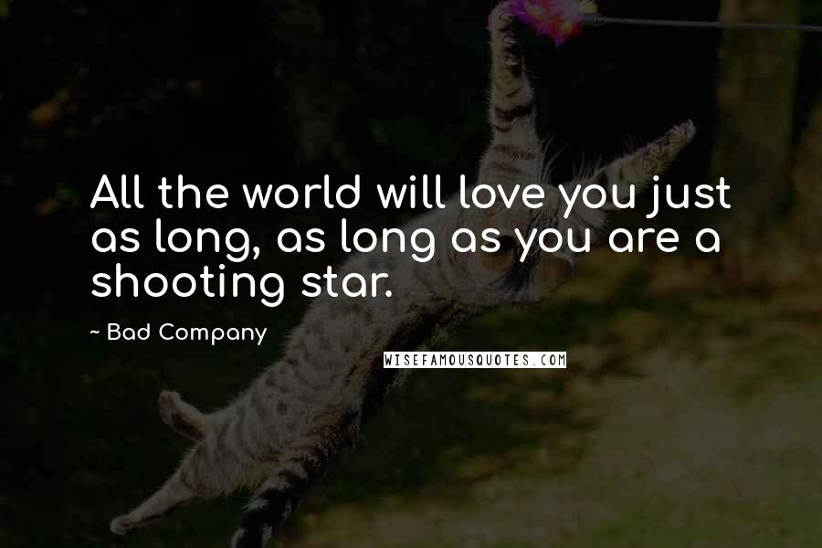 Bad Company Quotes: All the world will love you just as long, as long as you are a shooting star.