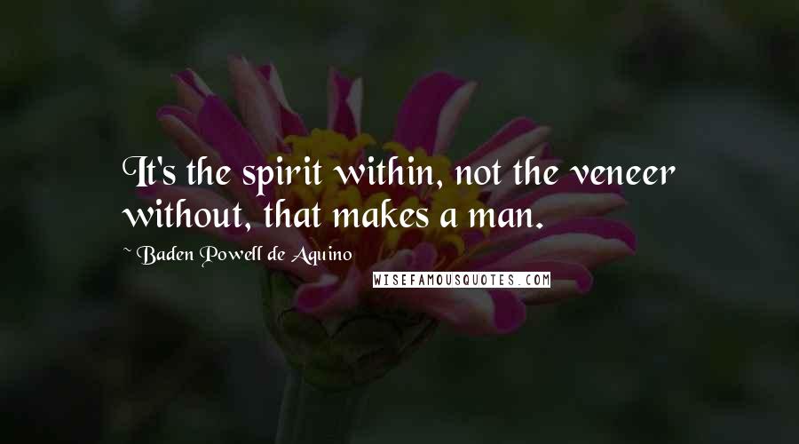 Baden Powell De Aquino Quotes: It's the spirit within, not the veneer without, that makes a man.