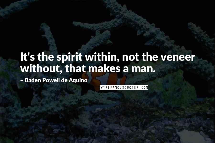 Baden Powell De Aquino Quotes: It's the spirit within, not the veneer without, that makes a man.