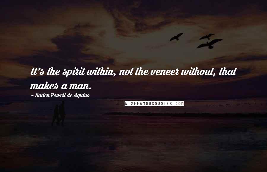 Baden Powell De Aquino Quotes: It's the spirit within, not the veneer without, that makes a man.