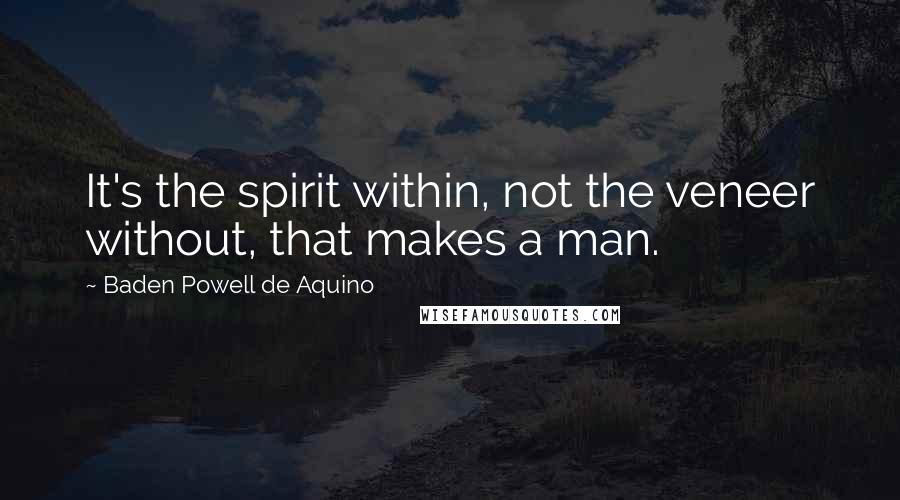 Baden Powell De Aquino Quotes: It's the spirit within, not the veneer without, that makes a man.