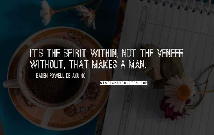 Baden Powell De Aquino Quotes: It's the spirit within, not the veneer without, that makes a man.