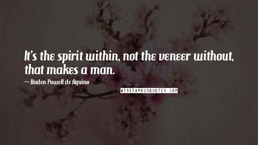 Baden Powell De Aquino Quotes: It's the spirit within, not the veneer without, that makes a man.