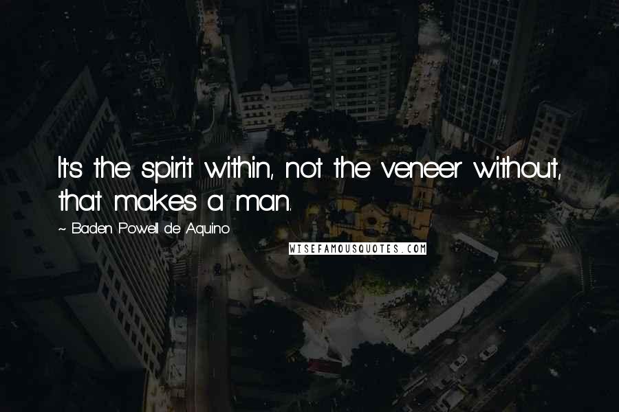 Baden Powell De Aquino Quotes: It's the spirit within, not the veneer without, that makes a man.