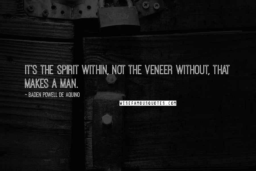 Baden Powell De Aquino Quotes: It's the spirit within, not the veneer without, that makes a man.