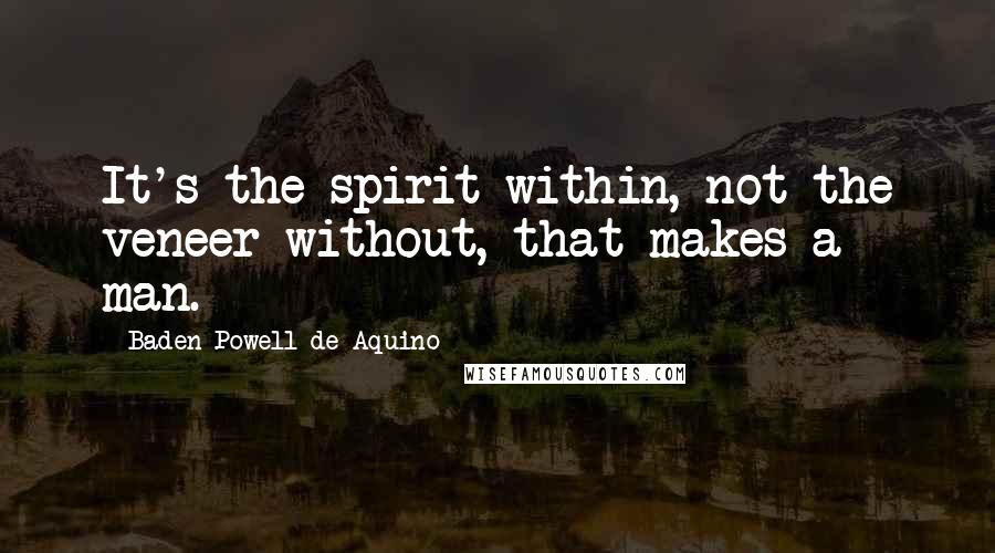 Baden Powell De Aquino Quotes: It's the spirit within, not the veneer without, that makes a man.