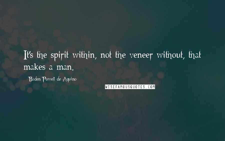 Baden Powell De Aquino Quotes: It's the spirit within, not the veneer without, that makes a man.