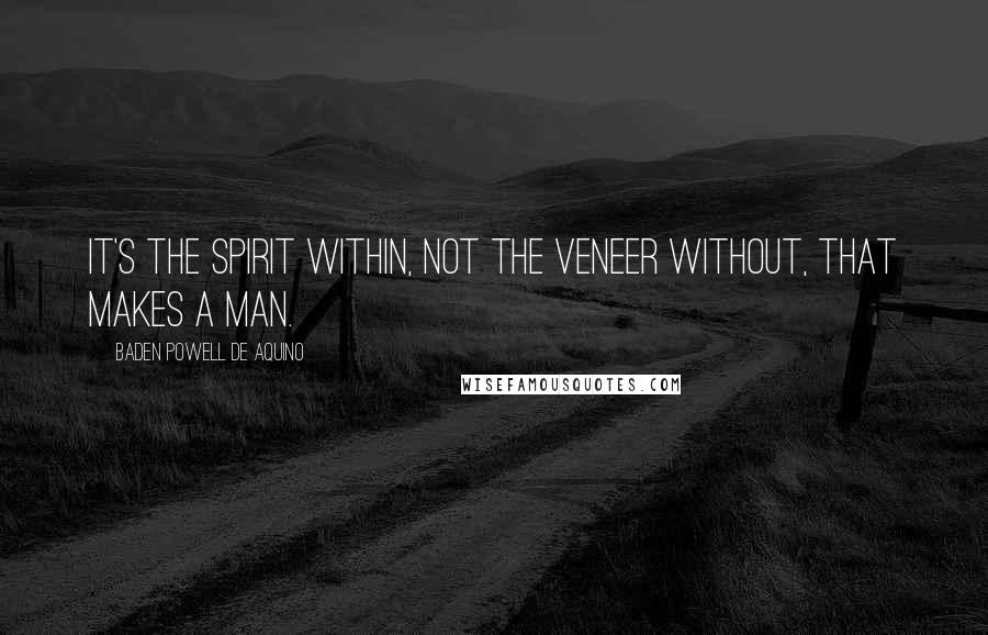 Baden Powell De Aquino Quotes: It's the spirit within, not the veneer without, that makes a man.
