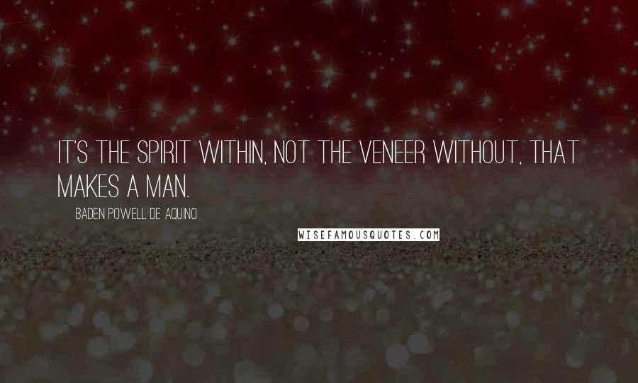 Baden Powell De Aquino Quotes: It's the spirit within, not the veneer without, that makes a man.