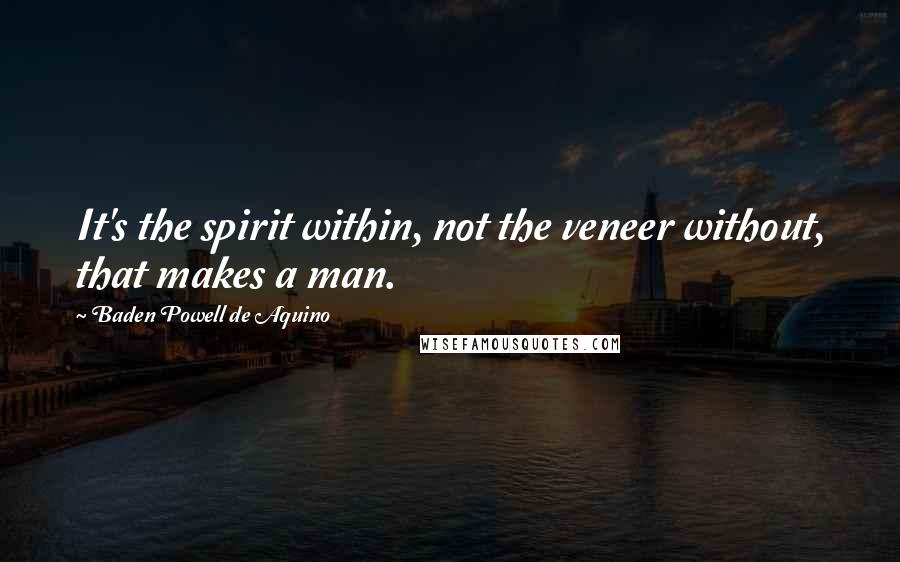 Baden Powell De Aquino Quotes: It's the spirit within, not the veneer without, that makes a man.