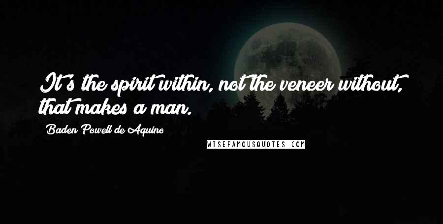 Baden Powell De Aquino Quotes: It's the spirit within, not the veneer without, that makes a man.