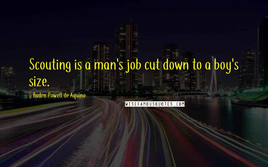 Baden Powell De Aquino Quotes: Scouting is a man's job cut down to a boy's size.