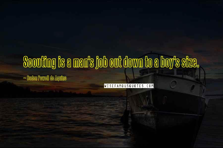 Baden Powell De Aquino Quotes: Scouting is a man's job cut down to a boy's size.