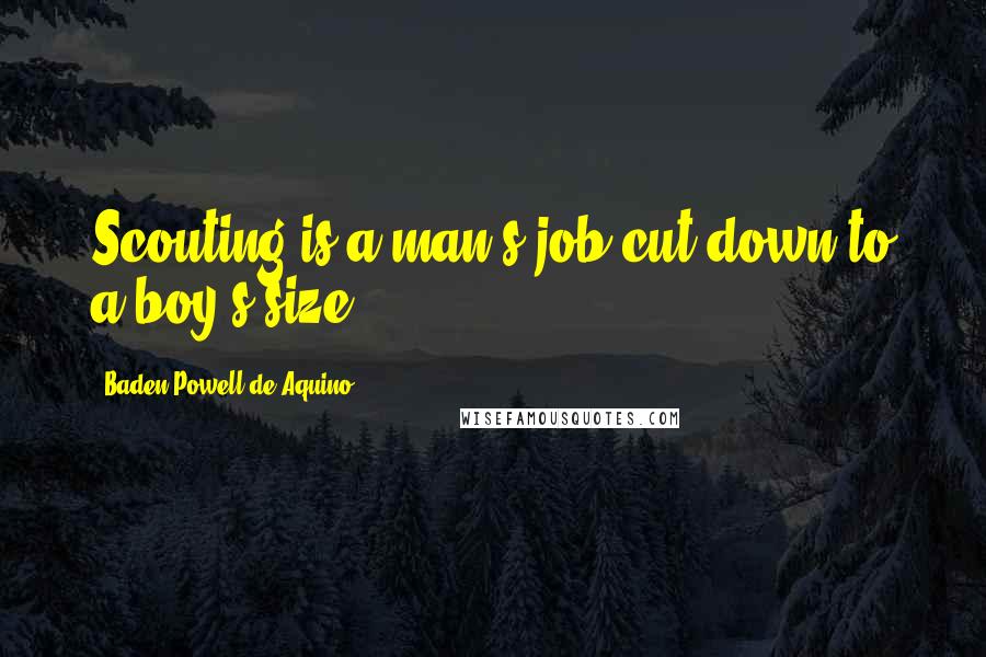 Baden Powell De Aquino Quotes: Scouting is a man's job cut down to a boy's size.