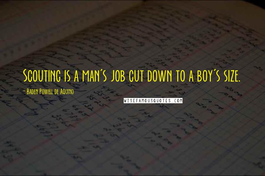 Baden Powell De Aquino Quotes: Scouting is a man's job cut down to a boy's size.