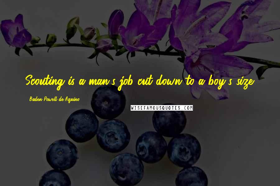 Baden Powell De Aquino Quotes: Scouting is a man's job cut down to a boy's size.