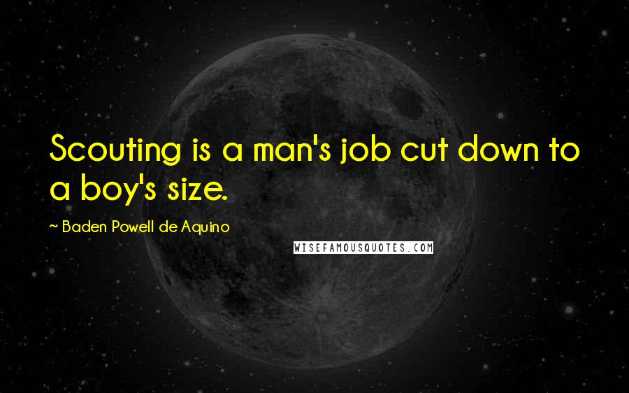 Baden Powell De Aquino Quotes: Scouting is a man's job cut down to a boy's size.