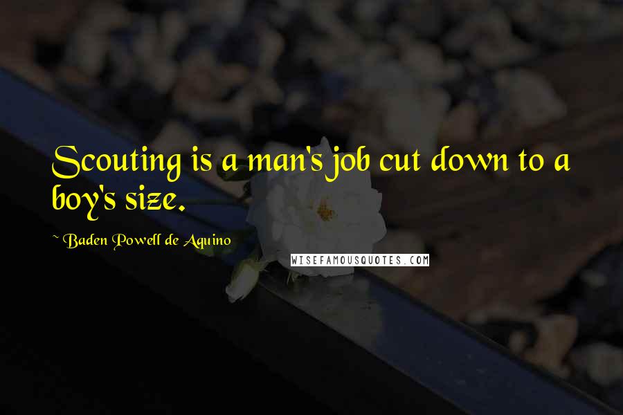 Baden Powell De Aquino Quotes: Scouting is a man's job cut down to a boy's size.