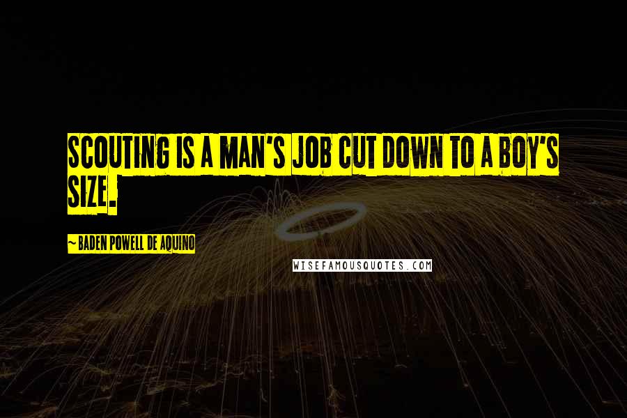 Baden Powell De Aquino Quotes: Scouting is a man's job cut down to a boy's size.