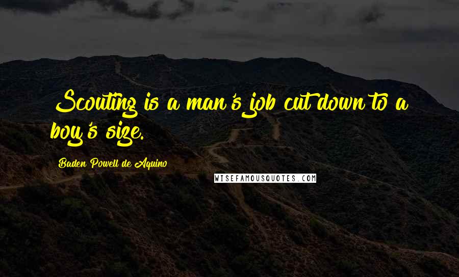 Baden Powell De Aquino Quotes: Scouting is a man's job cut down to a boy's size.