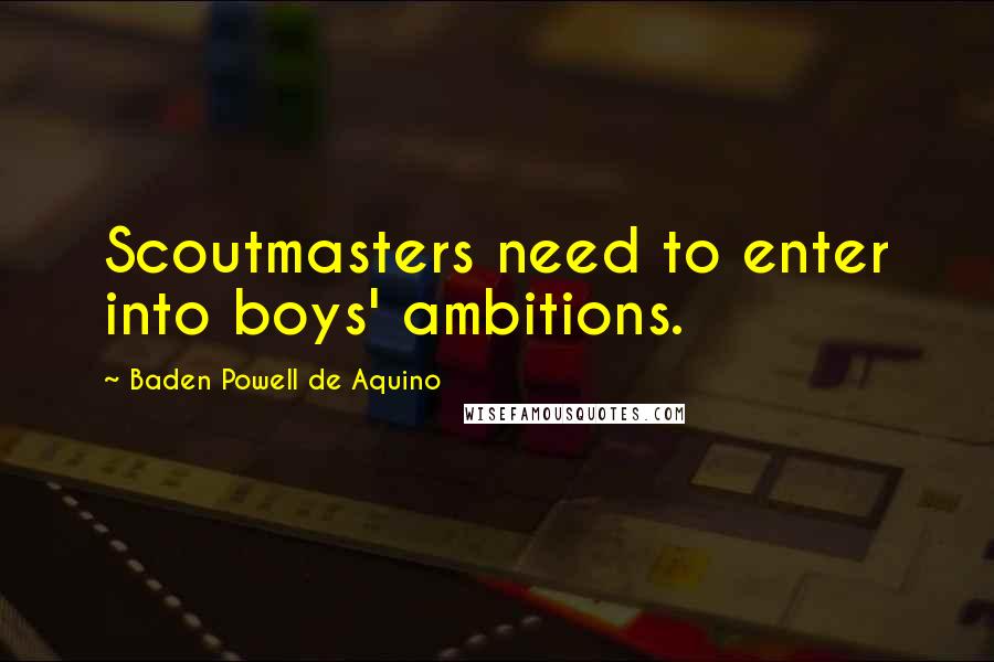 Baden Powell De Aquino Quotes: Scoutmasters need to enter into boys' ambitions.