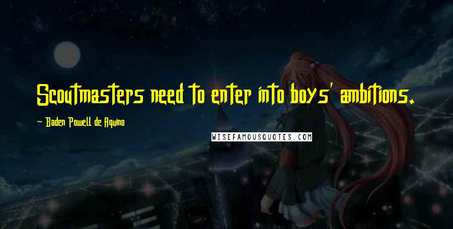 Baden Powell De Aquino Quotes: Scoutmasters need to enter into boys' ambitions.