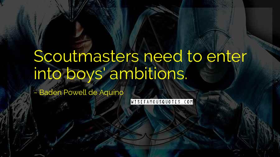 Baden Powell De Aquino Quotes: Scoutmasters need to enter into boys' ambitions.