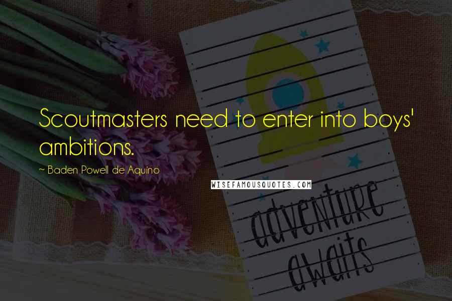 Baden Powell De Aquino Quotes: Scoutmasters need to enter into boys' ambitions.